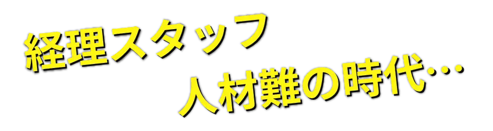 経理スタッフ人材難の時代…